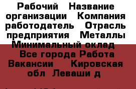 Рабочий › Название организации ­ Компания-работодатель › Отрасль предприятия ­ Металлы › Минимальный оклад ­ 1 - Все города Работа » Вакансии   . Кировская обл.,Леваши д.